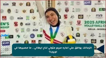الزمالك يوافق على إعارة مريم متولي لنادٍ إيطالي.. ما مصيرها في أوروبا؟